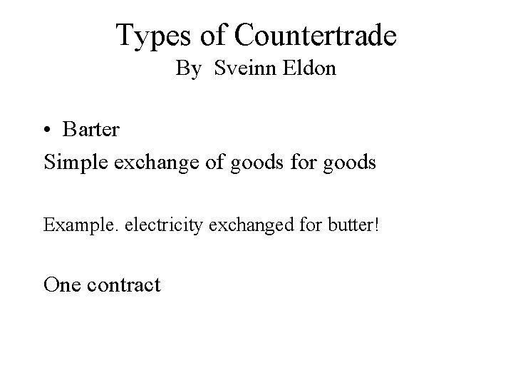 Types of Countertrade By Sveinn Eldon • Barter Simple exchange of goods for goods