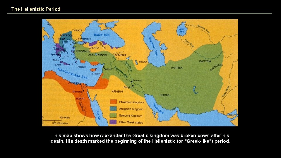 The Hellenistic Period This map shows how Alexander the Great’s kingdom was broken down