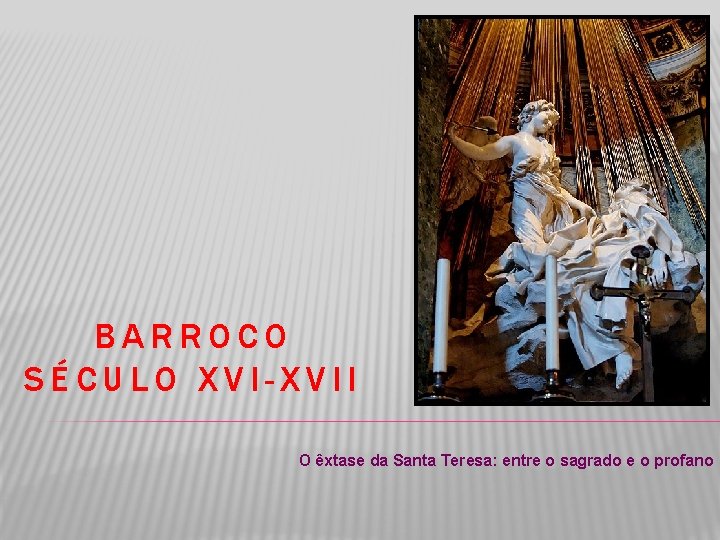 BARROCO SÉCULO XVI-XVII O êxtase da Santa Teresa: entre o sagrado e o profano