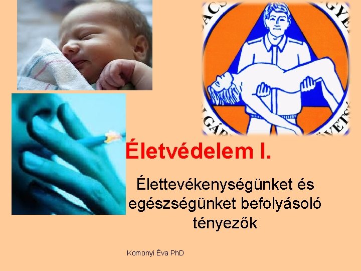 Életvédelem I. Élettevékenységünket és egészségünket befolyásoló tényezők Komonyi Éva Ph. D 