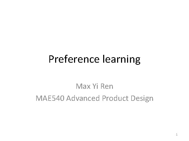 Preference learning Max Yi Ren MAE 540 Advanced Product Design 1 Preference learning Max Yi Ren MAE 540 Advanced Product Design 1