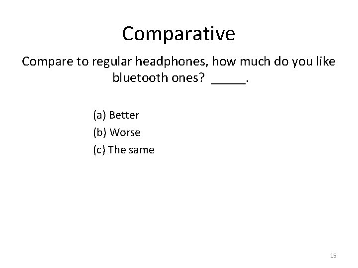 Comparative Compare to regular headphones, how much do you like bluetooth ones? _____. (a) Comparative Compare to regular headphones, how much do you like bluetooth ones? _____. (a)