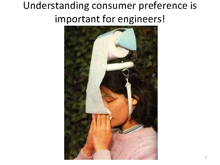 Understanding consumer preference is important for engineers! 2 Understanding consumer preference is important for engineers! 2