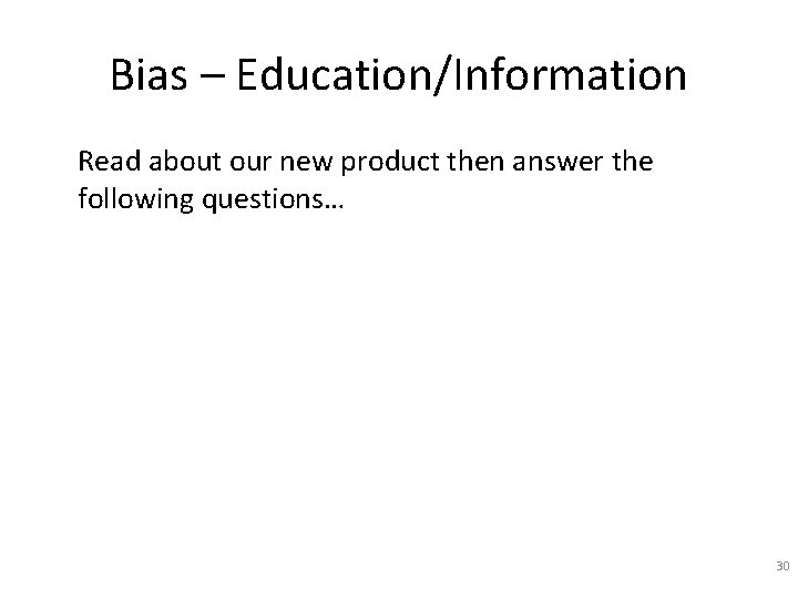 Bias – Education/Information Read about our new product then answer the following questions… 30 Bias – Education/Information Read about our new product then answer the following questions… 30