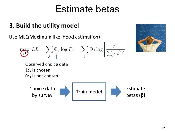 Estimate betas 3. Build the utility model Use MLE(Maximum likelihood estimation) Observed choice data Estimate betas 3. Build the utility model Use MLE(Maximum likelihood estimation) Observed choice data