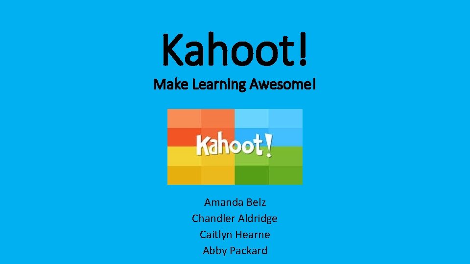 Kahoot! Make Learning Awesome! Amanda Belz Chandler Aldridge Caitlyn Hearne Abby Packard 