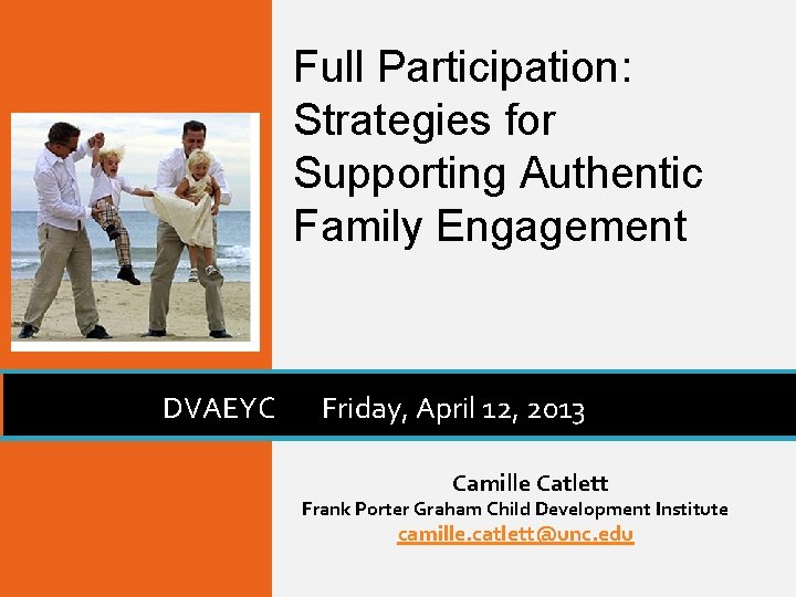 Full Participation: Strategies for Supporting Authentic Family Engagement DVAEYC Friday, April 12, 2013 Camille