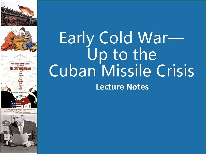 Early Cold War— Up to the Cuban Missile Crisis Lecture Notes 