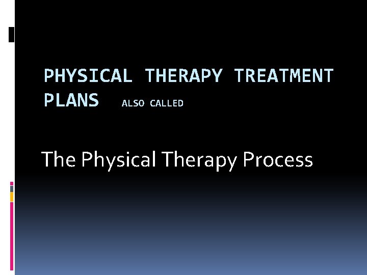 PHYSICAL THERAPY TREATMENT PLANS ALSO CALLED The Physical Therapy Process 