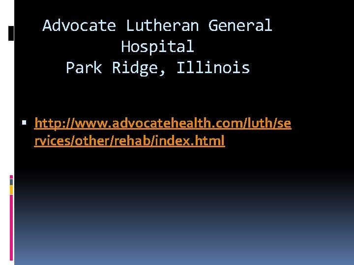 Advocate Lutheran General Hospital Park Ridge, Illinois http: //www. advocatehealth. com/luth/se rvices/other/rehab/index. html 