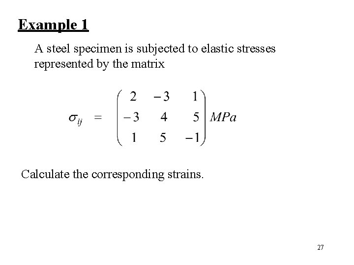 Example 1 A steel specimen is subjected to elastic stresses represented by the matrix