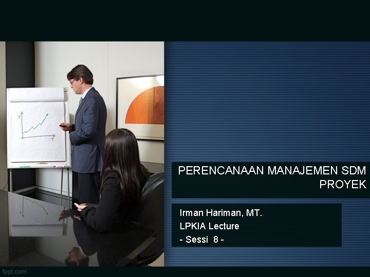 PERENCANAAN MANAJEMEN SDM PROYEK Irman Hariman, MT. LPKIA Lecture - Sessi 8 - 