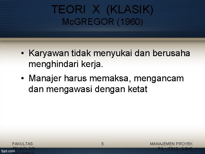 TEORI X (KLASIK) Mc. GREGOR (1960) • Karyawan tidak menyukai dan berusaha menghindari kerja.