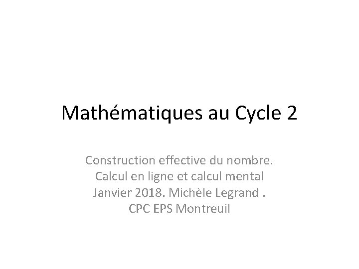 Mathématiques au Cycle 2 Construction effective du nombre. Calcul en ligne et calcul mental