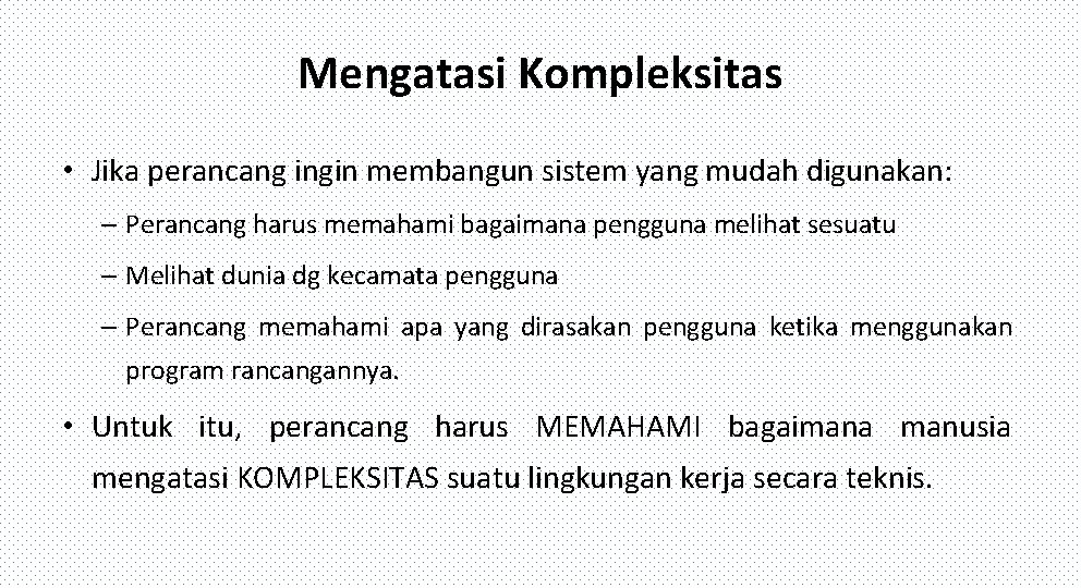 Mengatasi Kompleksitas • Jika perancang ingin membangun sistem yang mudah digunakan: – Perancang harus