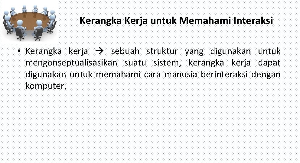 Kerangka Kerja untuk Memahami Interaksi • Kerangka kerja sebuah struktur yang digunakan untuk mengonseptualisasikan