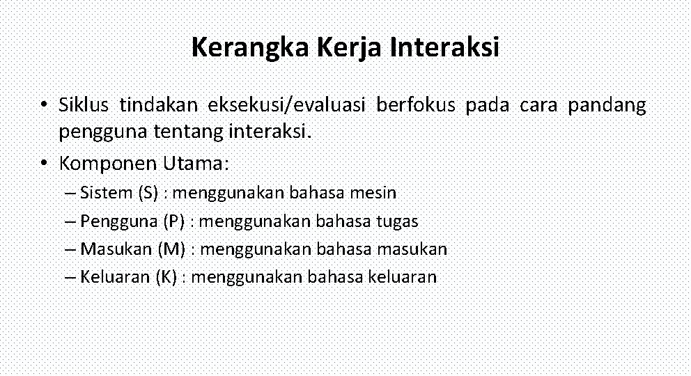 Kerangka Kerja Interaksi • Siklus tindakan eksekusi/evaluasi berfokus pada cara pandang pengguna tentang interaksi.