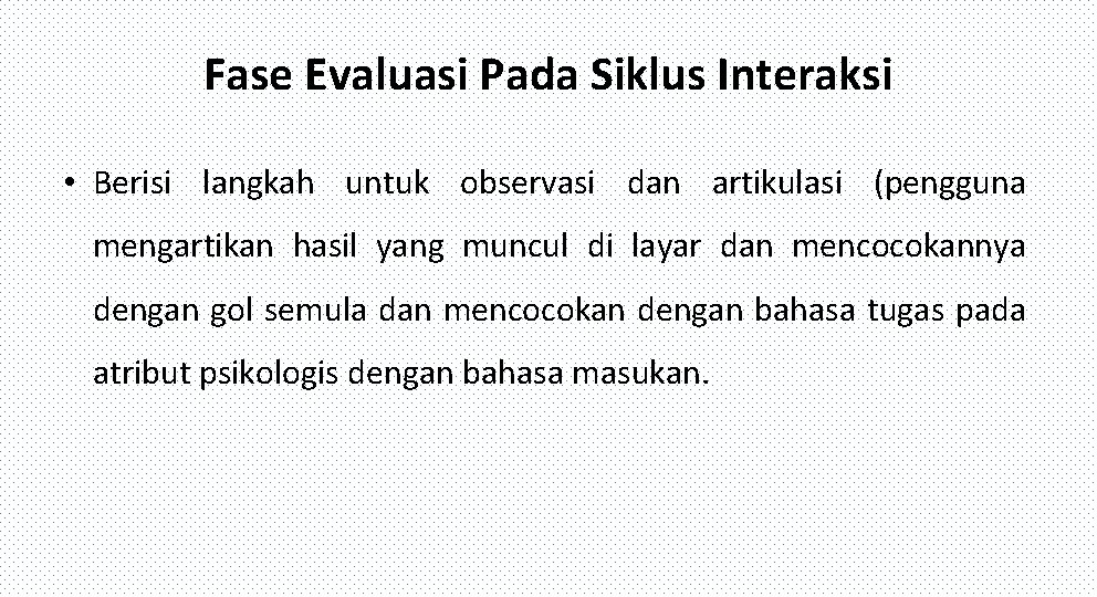 Fase Evaluasi Pada Siklus Interaksi • Berisi langkah untuk observasi dan artikulasi (pengguna mengartikan