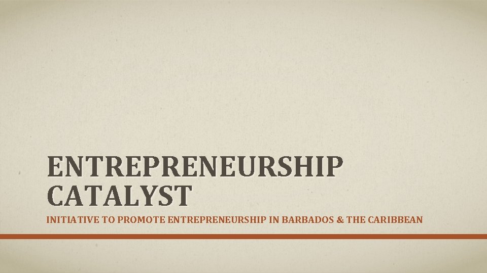 ENTREPRENEURSHIP CATALYST INITIATIVE TO PROMOTE ENTREPRENEURSHIP IN BARBADOS & THE CARIBBEAN 