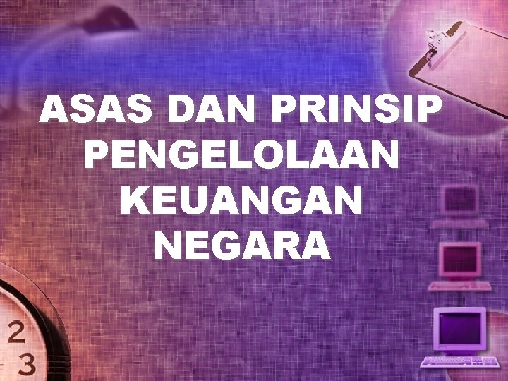 ASAS DAN PRINSIP PENGELOLAAN KEUANGAN NEGARA 