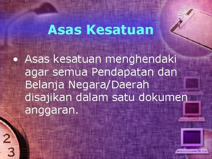 Asas Kesatuan • Asas kesatuan menghendaki agar semua Pendapatan dan Belanja Negara/Daerah disajikan dalam