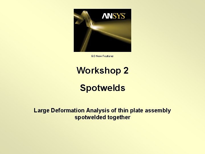 9. 0 New Features Workshop 2 Spotwelds Large Deformation Analysis of thin plate assembly 9. 0 New Features Workshop 2 Spotwelds Large Deformation Analysis of thin plate assembly