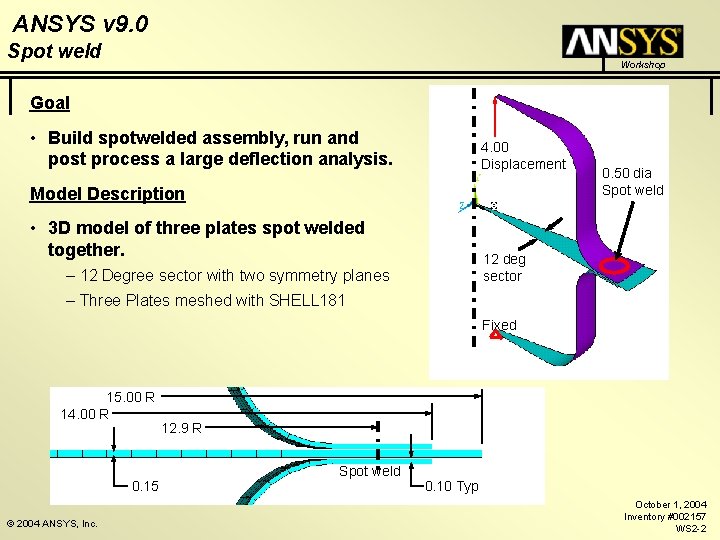 ANSYS v 9. 0 Spot weld Workshop Goal • Build spotwelded assembly, run and ANSYS v 9. 0 Spot weld Workshop Goal • Build spotwelded assembly, run and