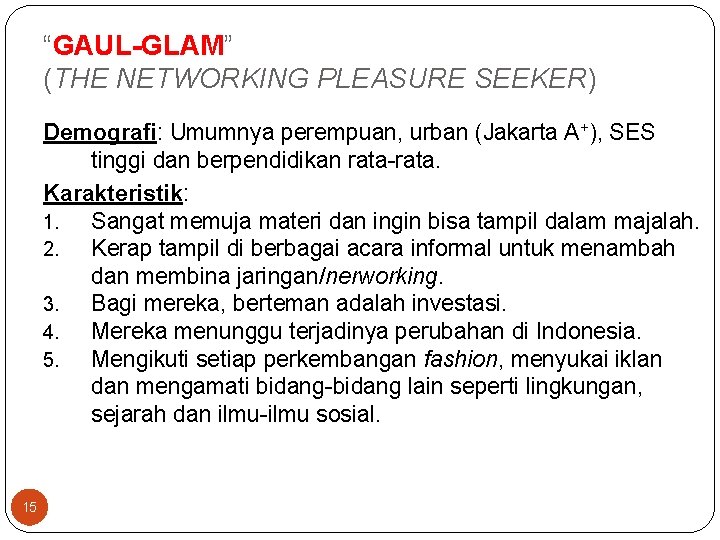 “GAUL-GLAM” (THE NETWORKING PLEASURE SEEKER) Demografi: Umumnya perempuan, urban (Jakarta A+), SES tinggi dan