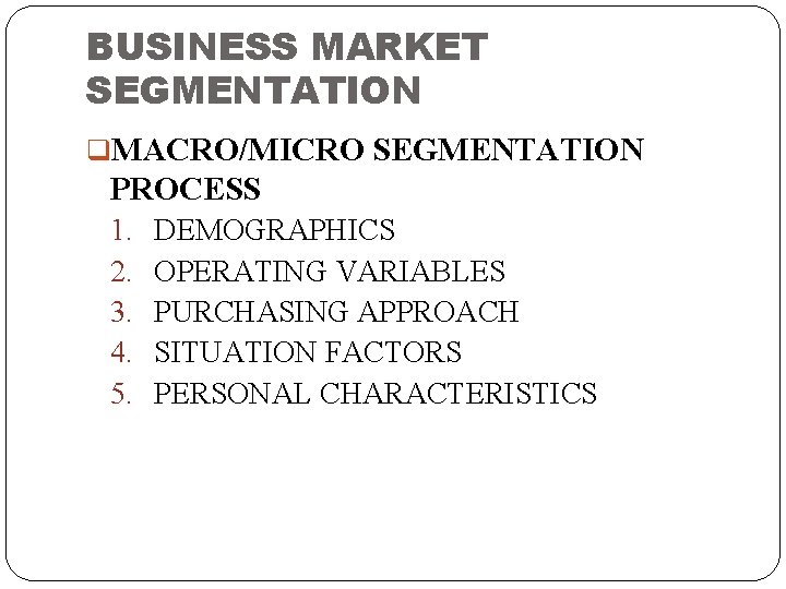 BUSINESS MARKET SEGMENTATION q. MACRO/MICRO SEGMENTATION PROCESS 1. 2. 3. 4. 5. DEMOGRAPHICS OPERATING