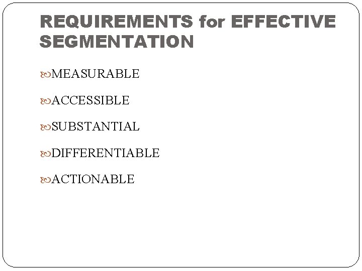 REQUIREMENTS for EFFECTIVE SEGMENTATION MEASURABLE ACCESSIBLE SUBSTANTIAL DIFFERENTIABLE ACTIONABLE 