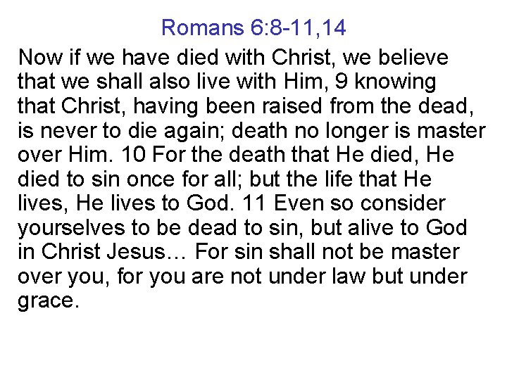 Romans 6: 8 -11, 14 Now if we have died with Christ, we believe