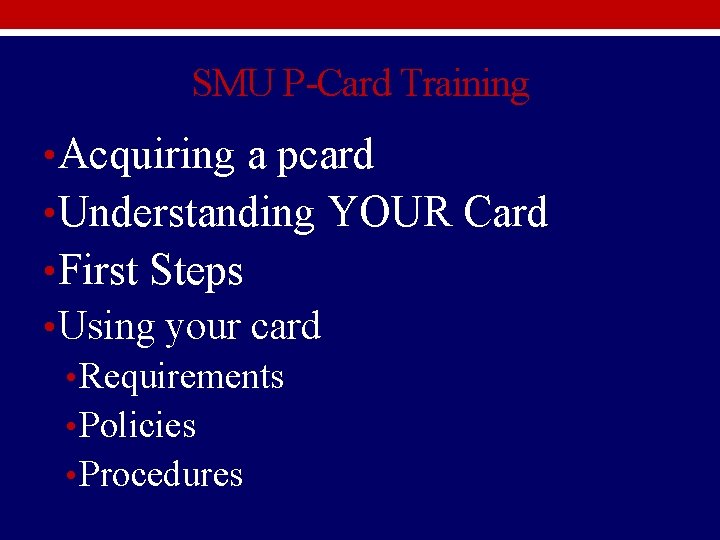 SMU P-Card Training • Acquiring a pcard • Understanding YOUR Card • First Steps SMU P-Card Training • Acquiring a pcard • Understanding YOUR Card • First Steps