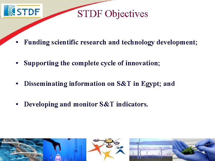 STDF Objectives • Funding scientific research and technology development; • Supporting the complete cycle