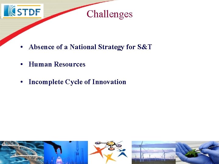 Challenges • Absence of a National Strategy for S&T • Human Resources • Incomplete