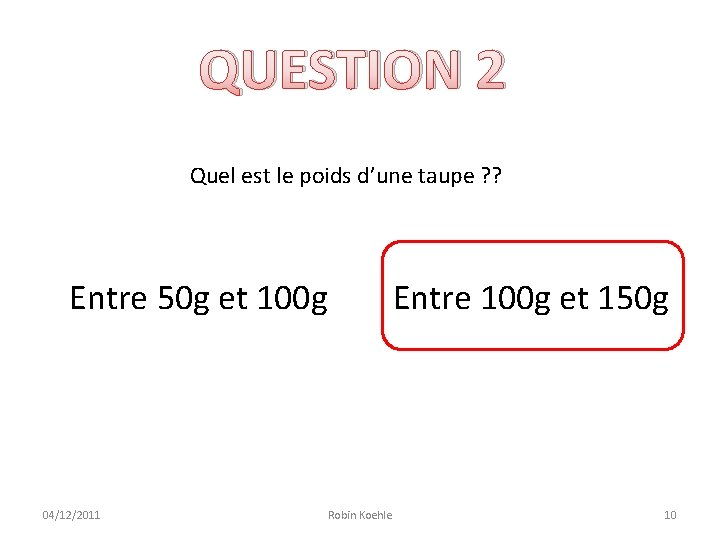 QUESTION 2 Quel est le poids d’une taupe ? ? Entre 50 g et