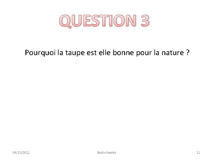 QUESTION 3 Pourquoi la taupe est elle bonne pour la nature ? 04/12/2011 Robin