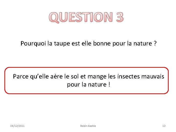 QUESTION 3 Pourquoi la taupe est elle bonne pour la nature ? Parce qu’elle