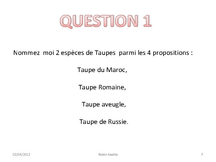 QUESTION 1 Nommez moi 2 espèces de Taupes parmi les 4 propositions : Taupe