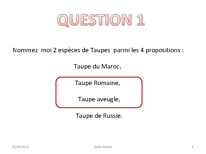 QUESTION 1 Nommez moi 2 espèces de Taupes parmi les 4 propositions : Taupe