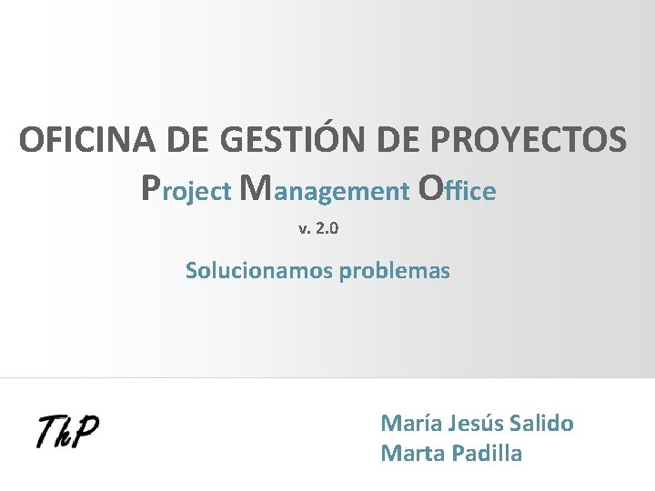 OFICINA DE GESTIÓN DE PROYECTOS Project Management Office v. 2. 0 Solucionamos problemas María