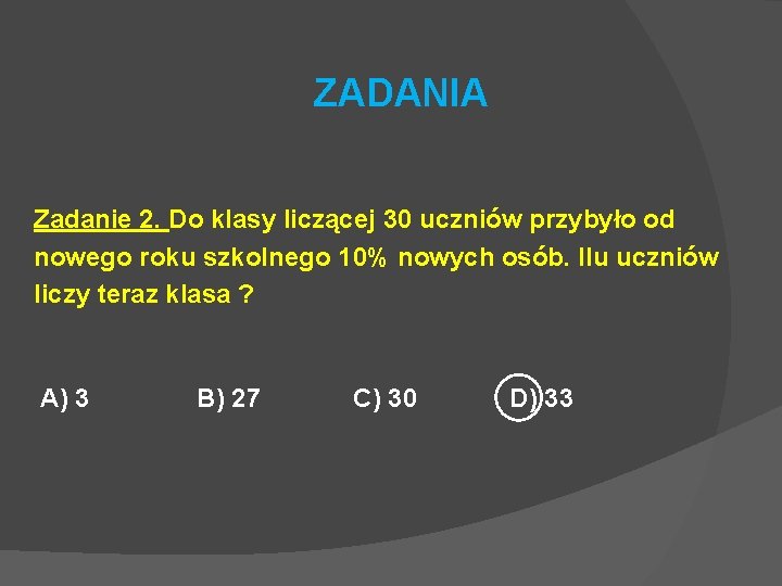 ZADANIA Zadanie 2. Do klasy liczącej 30 uczniów przybyło od nowego roku szkolnego 10%