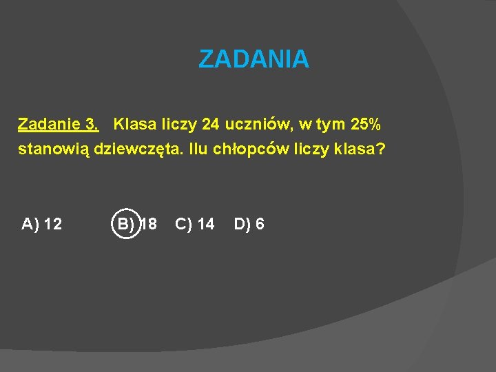 ZADANIA Zadanie 3. Klasa liczy 24 uczniów, w tym 25% stanowią dziewczęta. Ilu chłopców