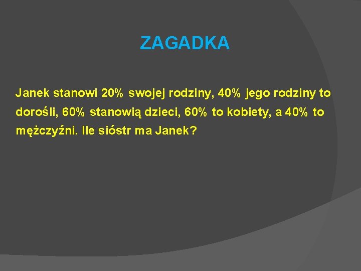 ZAGADKA Janek stanowi 20% swojej rodziny, 40% jego rodziny to dorośli, 60% stanowią dzieci,