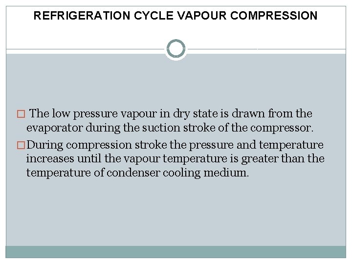 REFRIGERATION CYCLE VAPOUR COMPRESSION � The low pressure vapour in dry state is drawn