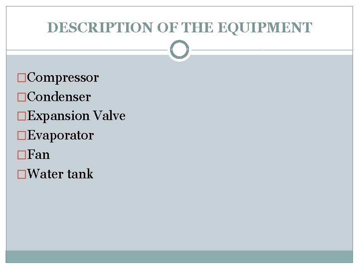 DESCRIPTION OF THE EQUIPMENT �Compressor �Condenser �Expansion Valve �Evaporator �Fan �Water tank 