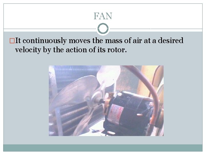 FAN �It continuously moves the mass of air at a desired velocity by the
