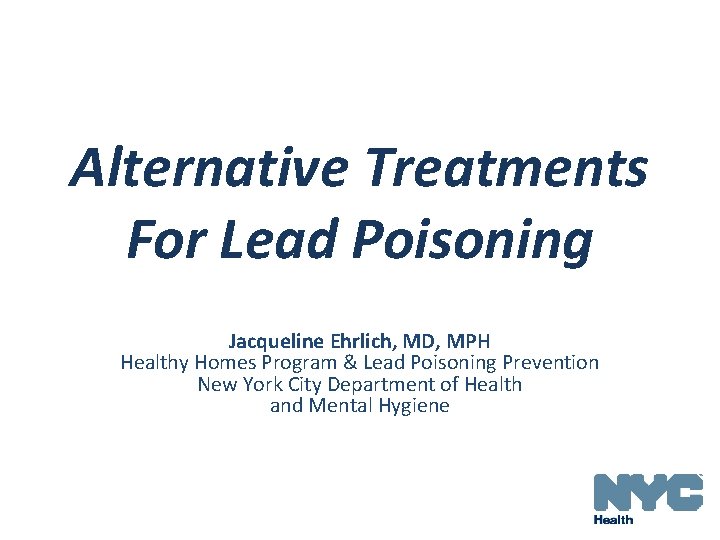 Alternative Treatments For Lead Poisoning Jacqueline Ehrlich, MD, MPH Healthy Homes Program & Lead