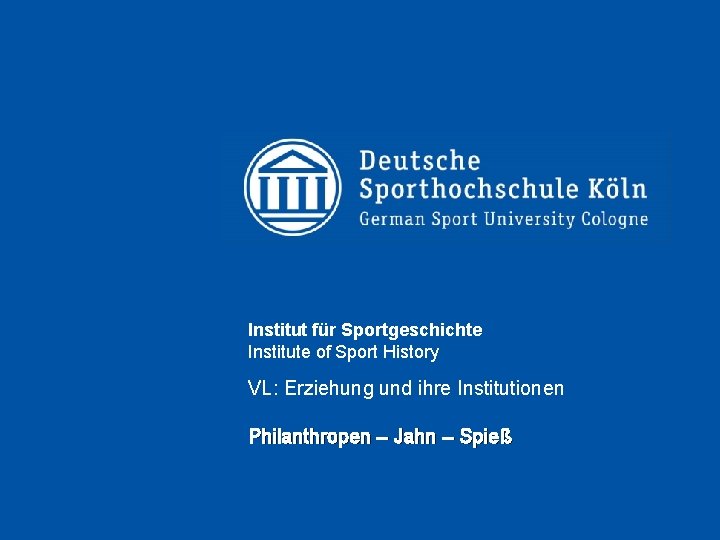 Institut für Sportgeschichte Institute of Sport History VL: Erziehung und ihre Institutionen Philanthropen –