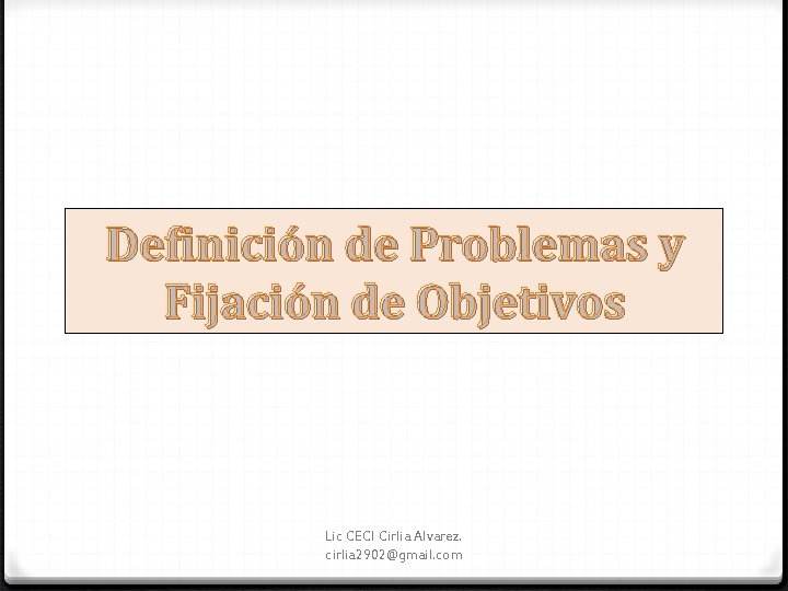 Definición de Problemas y Fijación de Objetivos Lic CECI Cirlia Alvarez. cirlia 2902@gmail. com