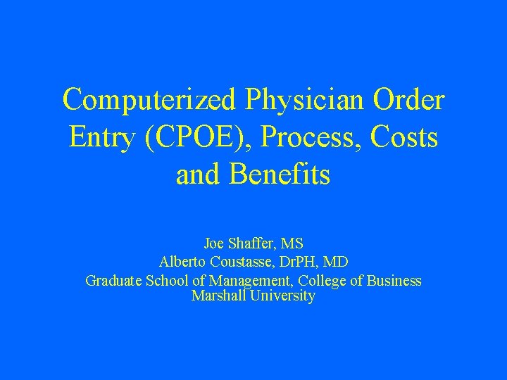Computerized Physician Order Entry (CPOE), Process, Costs and Benefits Joe Shaffer, MS Alberto Coustasse, Computerized Physician Order Entry (CPOE), Process, Costs and Benefits Joe Shaffer, MS Alberto Coustasse,